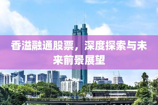 香溢融通股票，深度探索與未來(lái)前景展望