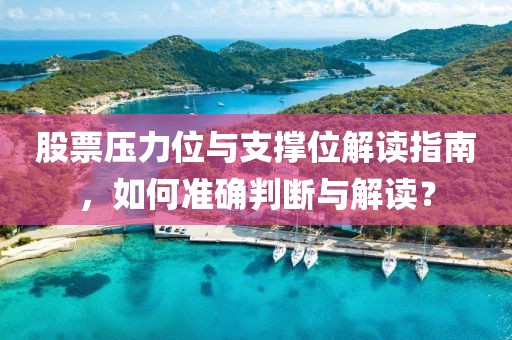股票壓力位與支撐位解讀指南，如何準(zhǔn)確判斷與解讀？