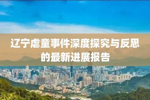 遼寧虐童事件深度探究與反思的最新進展報告