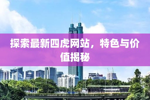 探索最新四虎網(wǎng)站，特色與價(jià)值揭秘