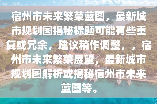 宿州市未來繁榮藍(lán)圖，最新城市規(guī)劃圖揭秘標(biāo)題可能有些重復(fù)或冗余，建議稍作調(diào)整，，宿州市未來繁榮展望，最新城市規(guī)劃圖解析或揭秘宿州市未來藍(lán)圖等。