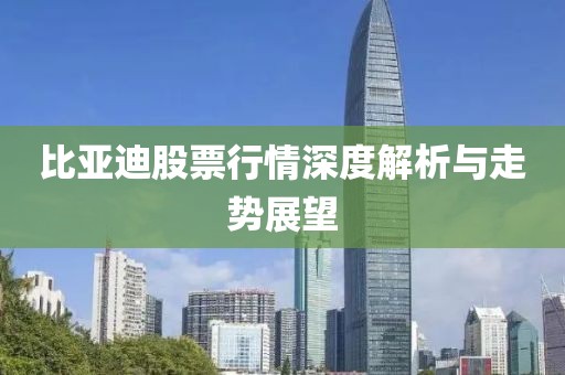 比亞迪股票行情深度解析與走勢展望