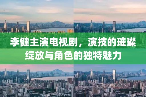 李健主演電視劇，演技的璀璨綻放與角色的獨特魅力