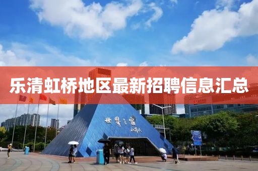 樂清虹橋地區(qū)最新招聘信息匯總