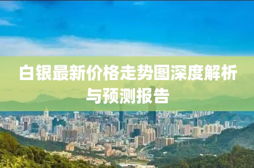 白銀最新價(jià)格走勢(shì)圖深度解析與預(yù)測(cè)報(bào)告