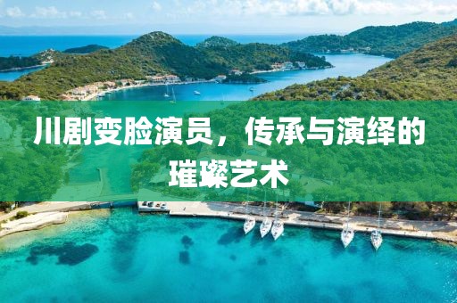 川劇變臉演員，傳承與演繹的璀璨藝術(shù)