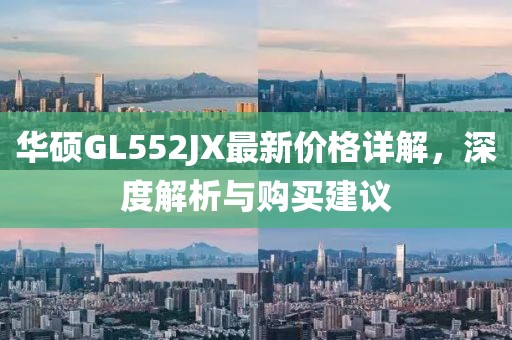 華碩GL552JX最新價(jià)格詳解，深度解析與購買建議