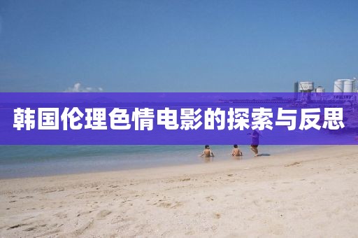 韓國(guó)倫理色情電影的探索與反思