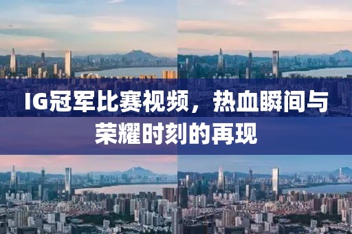 IG冠軍比賽視頻，熱血瞬間與榮耀時(shí)刻的再現(xiàn)