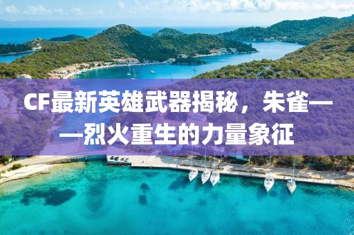 CF最新英雄武器揭秘，朱雀——烈火重生的力量象征