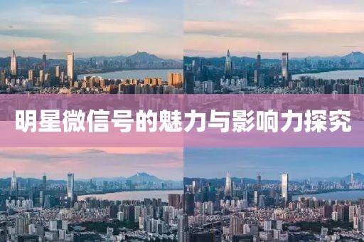 明星微信號(hào)的魅力與影響力探究