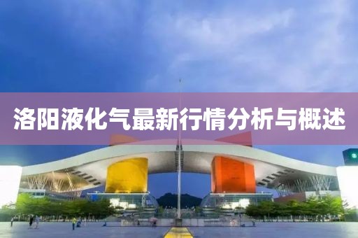 洛陽(yáng)液化氣最新行情分析與概述