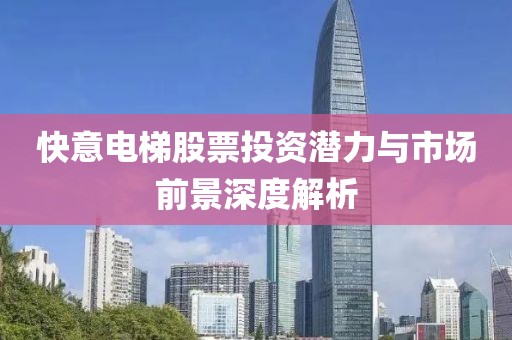 快意電梯股票投資潛力與市場前景深度解析