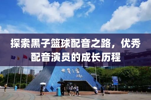 探索黑子籃球配音之路，優(yōu)秀配音演員的成長歷程