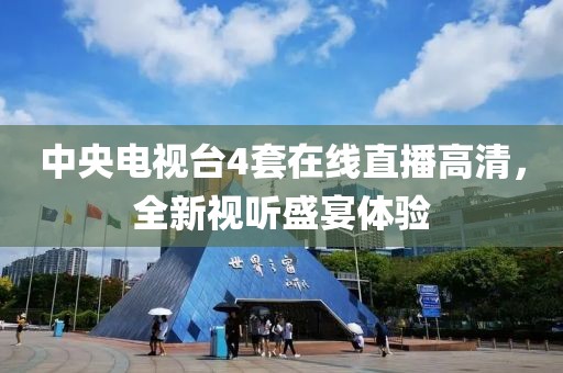 中央電視臺(tái)4套在線直播高清，全新視聽盛宴體驗(yàn)