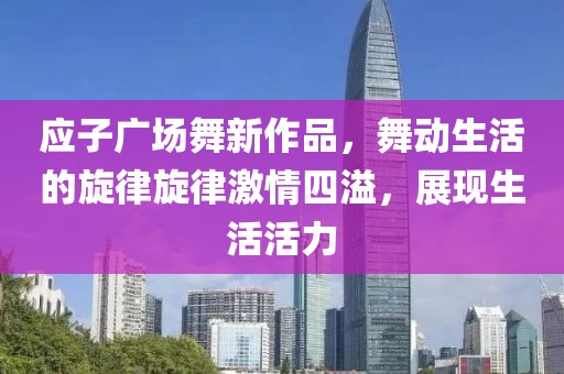 應(yīng)子廣場(chǎng)舞新作品，舞動(dòng)生活的旋律旋律激情四溢，展現(xiàn)生活活力