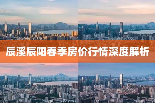 辰溪辰陽春季房價(jià)行情深度解析
