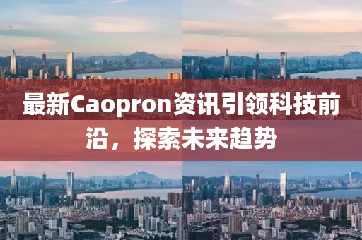 最新Caopron資訊引領(lǐng)科技前沿，探索未來趨勢