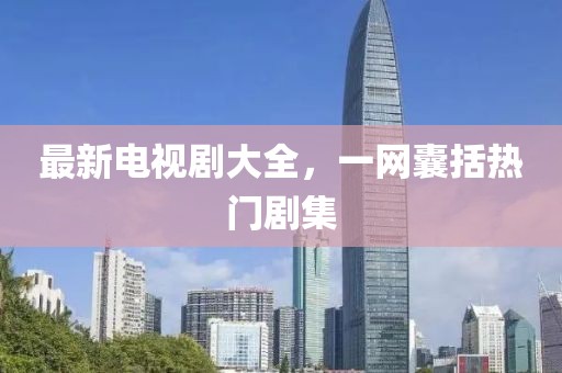 最新電視劇大全，一網(wǎng)囊括熱門劇集
