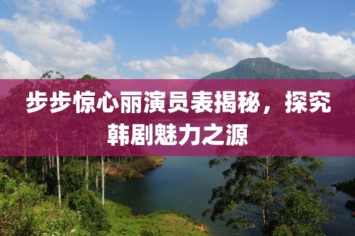 步步驚心麗演員表揭秘，探究韓劇魅力之源