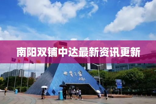 南陽雙鋪中達最新資訊更新