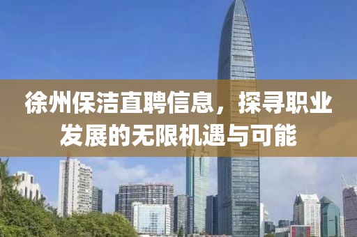 徐州保潔直聘信息，探尋職業(yè)發(fā)展的無限機(jī)遇與可能