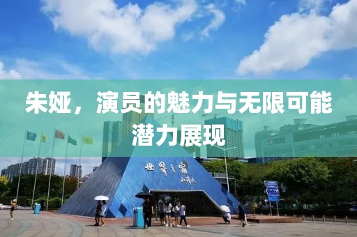 朱婭，演員的魅力與無限可能潛力展現(xiàn)