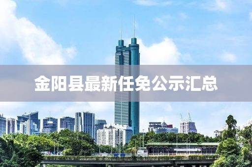 金陽(yáng)縣最新任免公示匯總