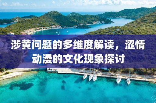 涉黃問題的多維度解讀，澀情動漫的文化現(xiàn)象探討