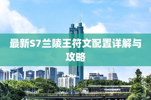 最新S7蘭陵王符文配置詳解與攻略