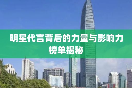 明星代言背后的力量與影響力榜單揭秘