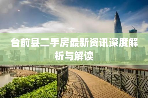 臺前縣二手房最新資訊深度解析與解讀
