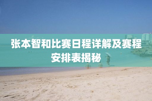 張本智和比賽日程詳解及賽程安排表揭秘