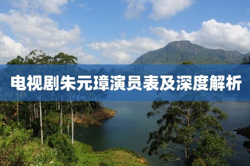 電視劇朱元璋演員表及深度解析
