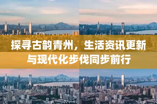 探尋古韻青州，生活資訊更新與現(xiàn)代化步伐同步前行