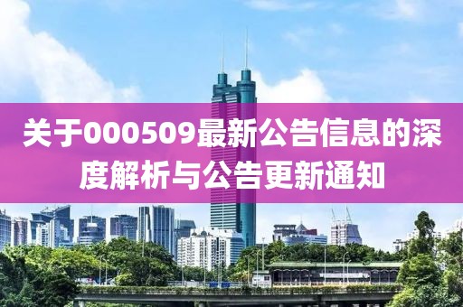 關(guān)于000509最新公告信息的深度解析與公告更新通知