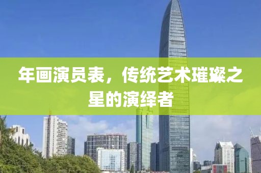 年畫演員表，傳統(tǒng)藝術(shù)璀璨之星的演繹者