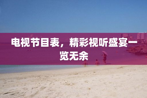電視節(jié)目表，精彩視聽盛宴一覽無余