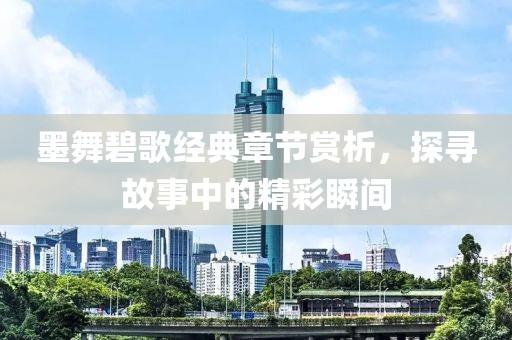 墨舞碧歌經(jīng)典章節(jié)賞析，探尋故事中的精彩瞬間