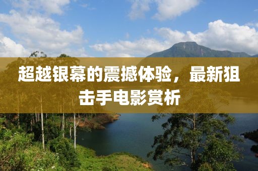 超越銀幕的震撼體驗(yàn)，最新狙擊手電影賞析