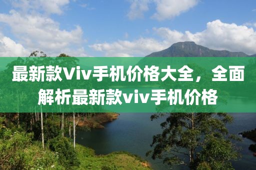 最新款Viv手機(jī)價格大全，全面解析最新款viv手機(jī)價格