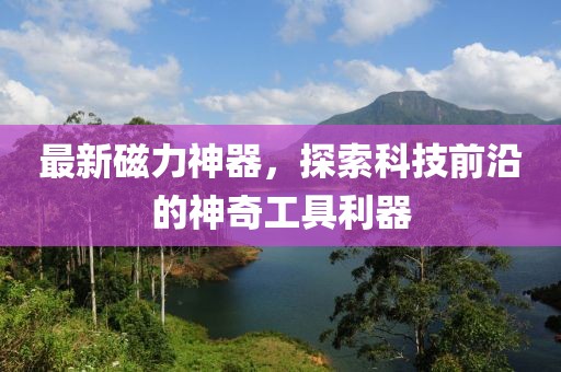 最新磁力神器，探索科技前沿的神奇工具利器