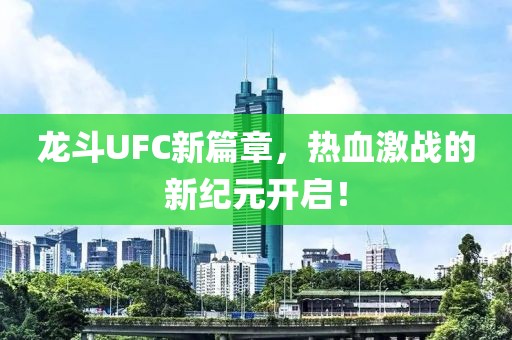 龍斗UFC新篇章，熱血激戰(zhàn)的新紀(jì)元開啟！