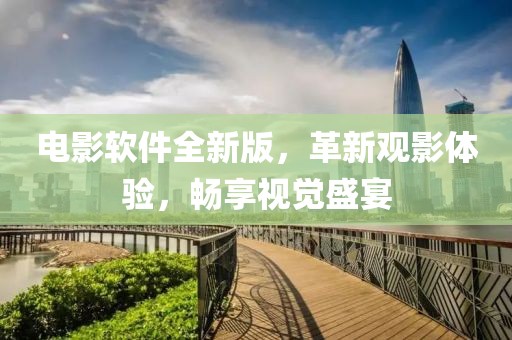 電影軟件全新版，革新觀影體驗，暢享視覺盛宴