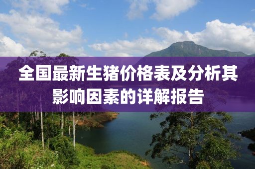 全國最新生豬價格表及分析其影響因素的詳解報告