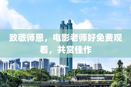 致敬師恩，電影老師好免費觀看，共賞佳作