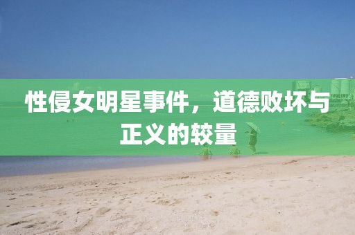性侵女明星事件，道德敗壞與正義的較量