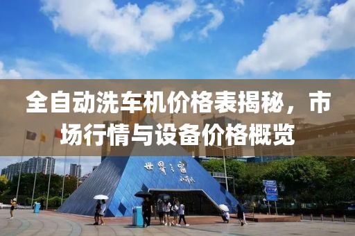 全自動(dòng)洗車機(jī)價(jià)格表揭秘，市場(chǎng)行情與設(shè)備價(jià)格概覽