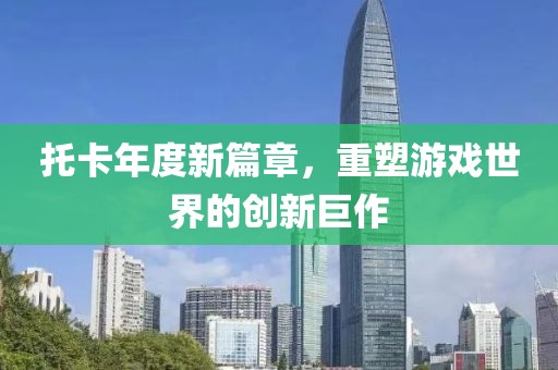 托卡年度新篇章，重塑游戲世界的創(chuàng)新巨作