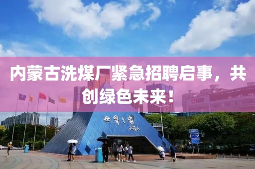 內(nèi)蒙古洗煤廠緊急招聘啟事，共創(chuàng)綠色未來！